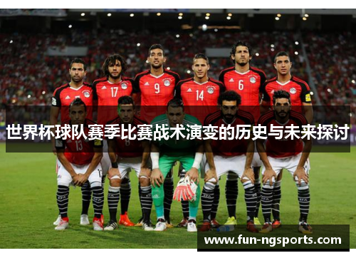 世界杯球队赛季比赛战术演变的历史与未来探讨