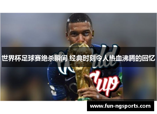 世界杯足球赛绝杀瞬间 经典时刻令人热血沸腾的回忆