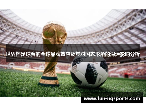 世界杯足球赛的全球品牌效应及其对国家形象的深远影响分析