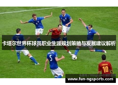 卡塔尔世界杯球员职业生涯规划策略与发展建议解析