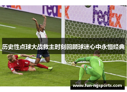 历史性点球大战救主时刻回顾球迷心中永恒经典