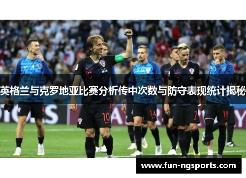 英格兰与克罗地亚比赛分析传中次数与防守表现统计揭秘