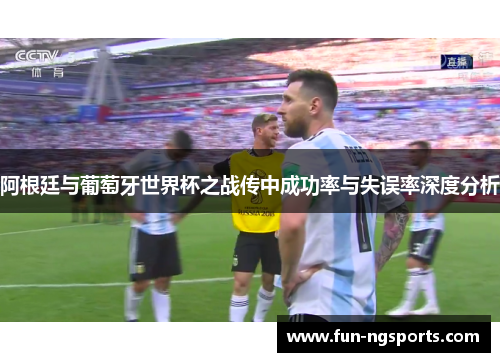 阿根廷与葡萄牙世界杯之战传中成功率与失误率深度分析