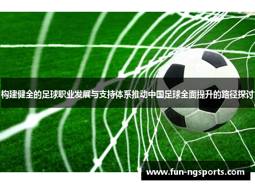 构建健全的足球职业发展与支持体系推动中国足球全面提升的路径探讨
