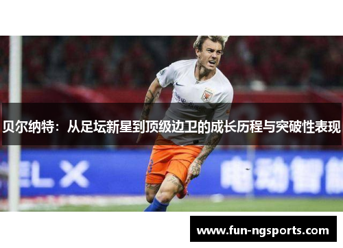 贝尔纳特：从足坛新星到顶级边卫的成长历程与突破性表现