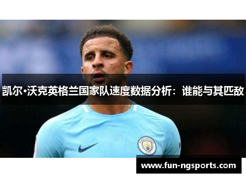凯尔·沃克英格兰国家队速度数据分析：谁能与其匹敌