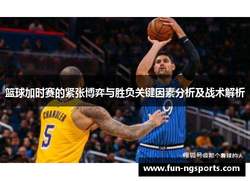 篮球加时赛的紧张博弈与胜负关键因素分析及战术解析