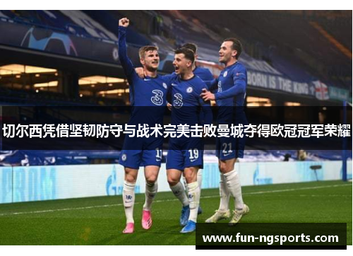 切尔西凭借坚韧防守与战术完美击败曼城夺得欧冠冠军荣耀