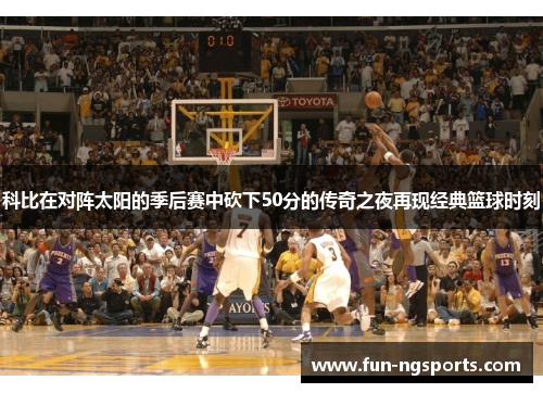 科比在对阵太阳的季后赛中砍下50分的传奇之夜再现经典篮球时刻