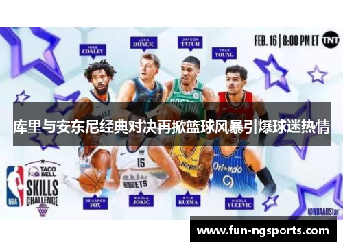 库里与安东尼经典对决再掀篮球风暴引爆球迷热情