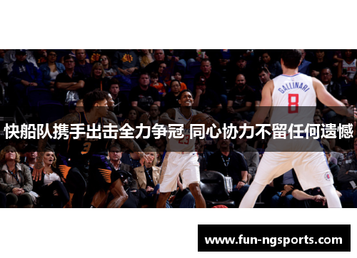 快船队携手出击全力争冠 同心协力不留任何遗憾