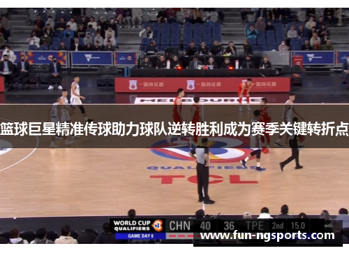 篮球巨星精准传球助力球队逆转胜利成为赛季关键转折点