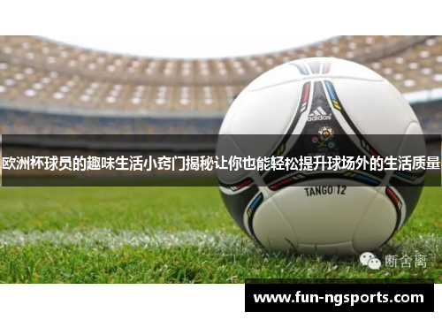 欧洲杯球员的趣味生活小窍门揭秘让你也能轻松提升球场外的生活质量