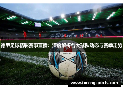 德甲足球精彩赛事直播：深度解析各大球队动态与赛季走势
