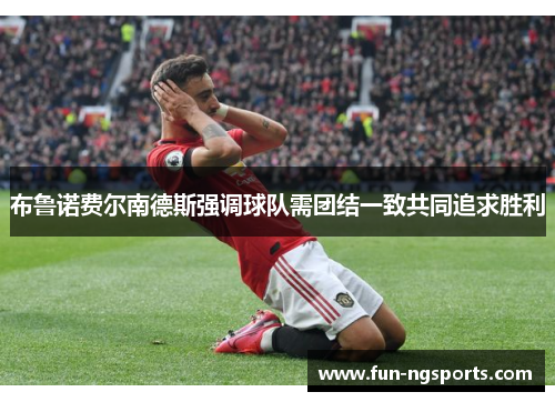 布鲁诺费尔南德斯强调球队需团结一致共同追求胜利