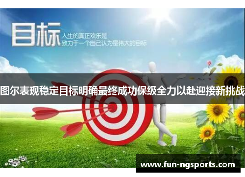 图尔表现稳定目标明确最终成功保级全力以赴迎接新挑战