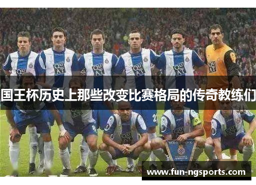 国王杯历史上那些改变比赛格局的传奇教练们