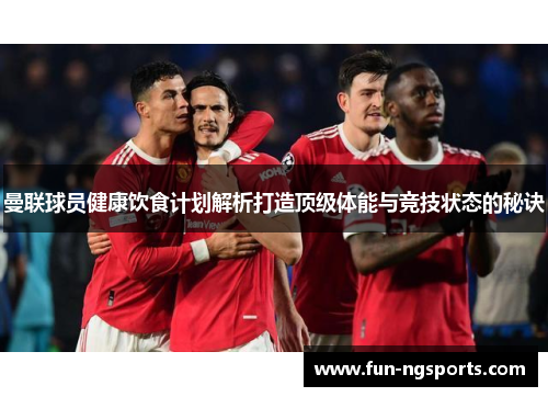 曼联球员健康饮食计划解析打造顶级体能与竞技状态的秘诀