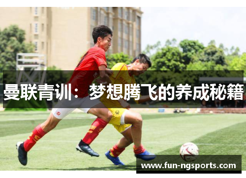 曼联青训：梦想腾飞的养成秘籍