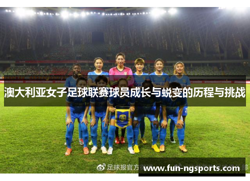 澳大利亚女子足球联赛球员成长与蜕变的历程与挑战