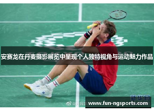 安赛龙在丹麦摄影展览中呈现个人独特视角与运动魅力作品