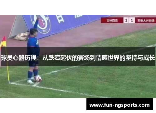 球员心路历程：从跌宕起伏的赛场到情感世界的坚持与成长