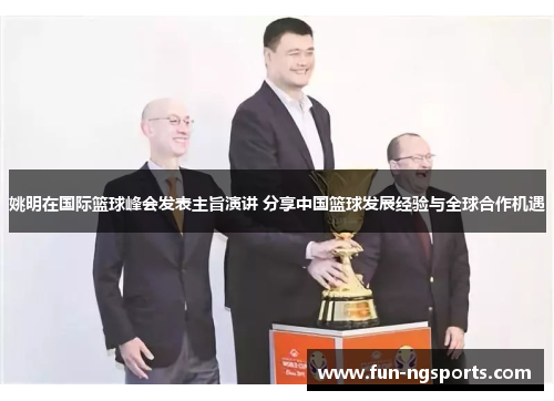 姚明在国际篮球峰会发表主旨演讲 分享中国篮球发展经验与全球合作机遇