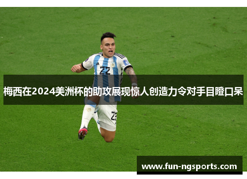 梅西在2024美洲杯的助攻展现惊人创造力令对手目瞪口呆