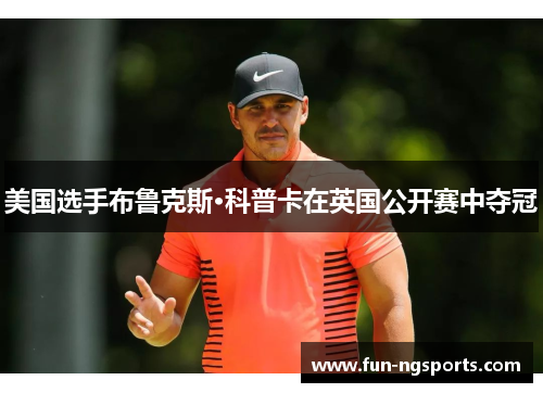 美国选手布鲁克斯·科普卡在英国公开赛中夺冠