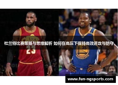 杜兰特比赛策略与思维解析 如何在高压下保持高效进攻与防守
