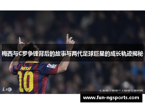 梅西与C罗争锋背后的故事与两代足球巨星的成长轨迹揭秘
