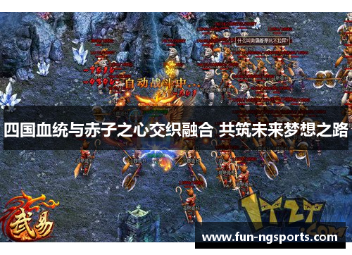 四国血统与赤子之心交织融合 共筑未来梦想之路