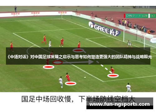 《中场对话》对中国足球发展之启示与思考如何塑造更强大的团队精神与战略眼光