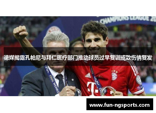 德媒揭露孔帕尼与拜仁医疗部门推动球员过早复训或致伤情复发