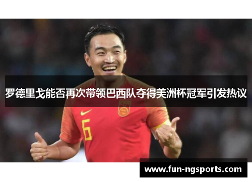 罗德里戈能否再次带领巴西队夺得美洲杯冠军引发热议