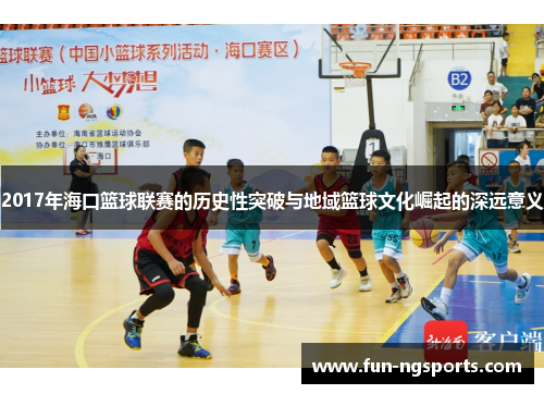 2017年海口篮球联赛的历史性突破与地域篮球文化崛起的深远意义