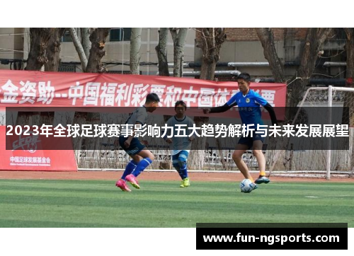 2023年全球足球赛事影响力五大趋势解析与未来发展展望