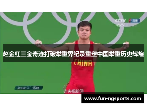 赵金红三金奇迹打破举重界纪录重塑中国举重历史辉煌