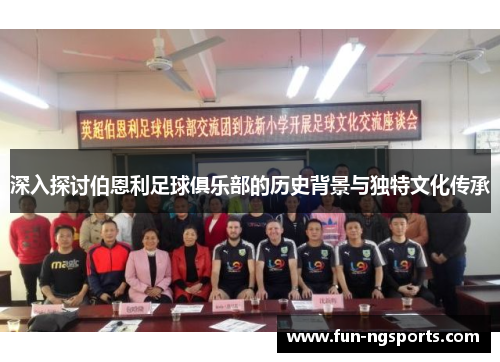 深入探讨伯恩利足球俱乐部的历史背景与独特文化传承