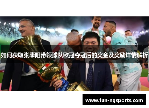 如何获取张康阳带领球队欧冠夺冠后的奖金及奖励详情解析