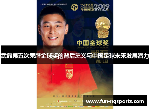 武磊第五次荣膺金球奖的背后意义与中国足球未来发展潜力