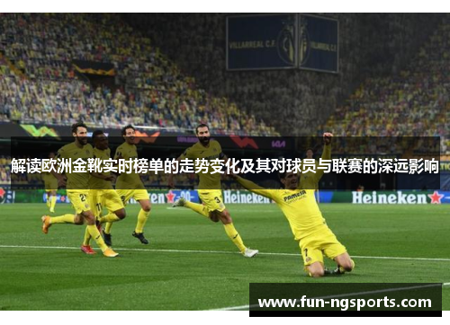 解读欧洲金靴实时榜单的走势变化及其对球员与联赛的深远影响