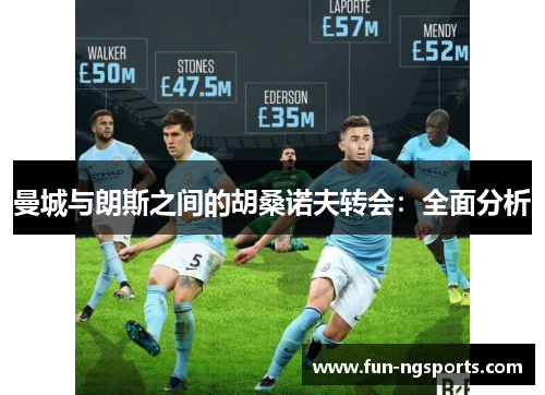 曼城与朗斯之间的胡桑诺夫转会：全面分析