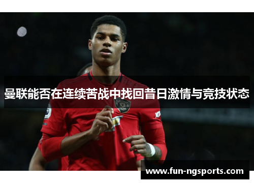 曼联能否在连续苦战中找回昔日激情与竞技状态