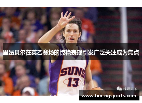 里昂贝尔在英乙赛场的惊艳表现引发广泛关注成为焦点