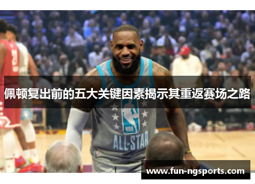 佩顿复出前的五大关键因素揭示其重返赛场之路