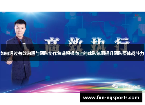 如何通过有效沟通与团队协作营造积极向上的球队氛围提升团队整体战斗力