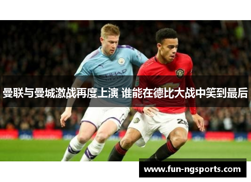 曼联与曼城激战再度上演 谁能在德比大战中笑到最后