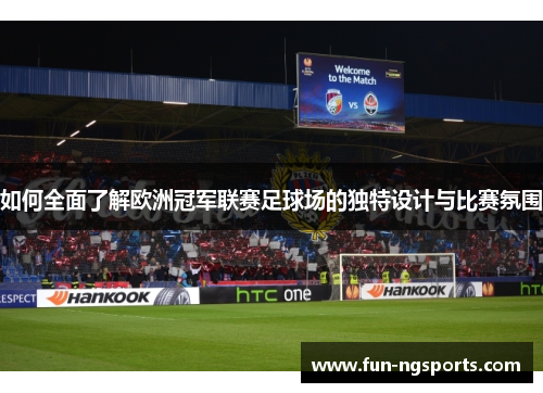 如何全面了解欧洲冠军联赛足球场的独特设计与比赛氛围