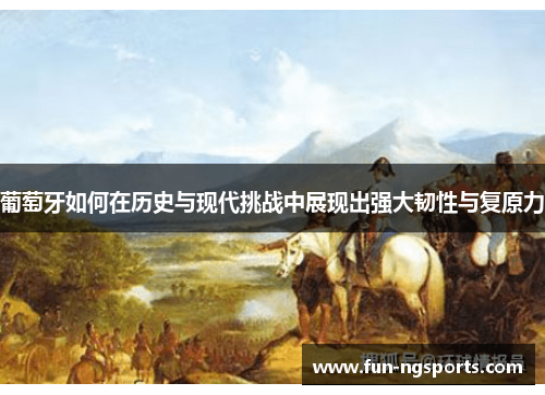 葡萄牙如何在历史与现代挑战中展现出强大韧性与复原力